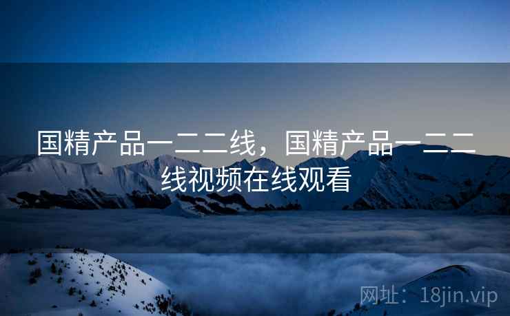国精产品一二二线，国精产品一二二线视频在线观看