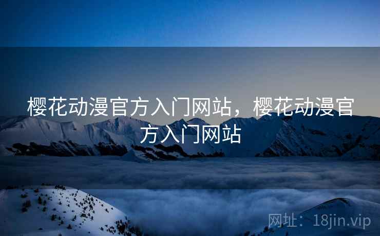 樱花动漫官方入门网站,樱花动漫官方入门网站 樱花动漫官方入门网站,樱花动漫官方入门网站