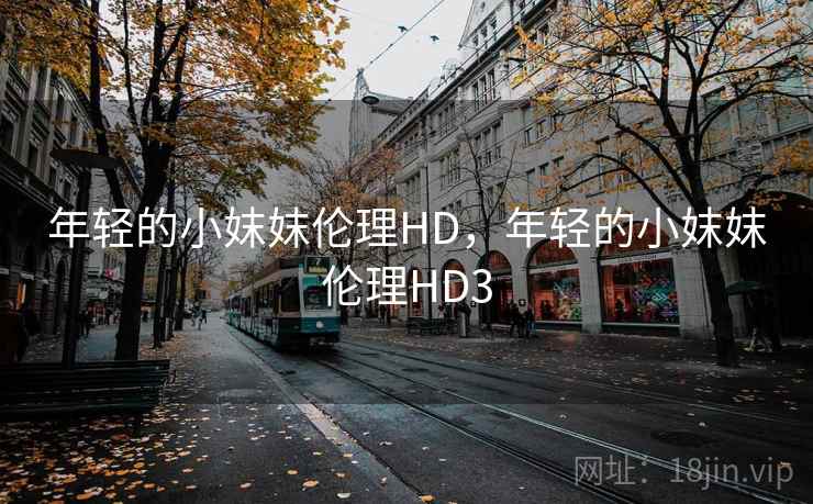 年轻的小妺妺伦理HD，年轻的小妺妺伦理HD3