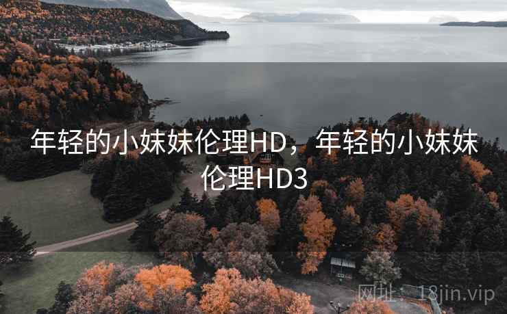 年轻的小妺妺伦理HD，年轻的小妺妺伦理HD3