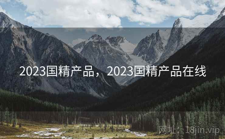 2023国精产品,2023国精产品在线 2023国精产品,2023国精产品在线