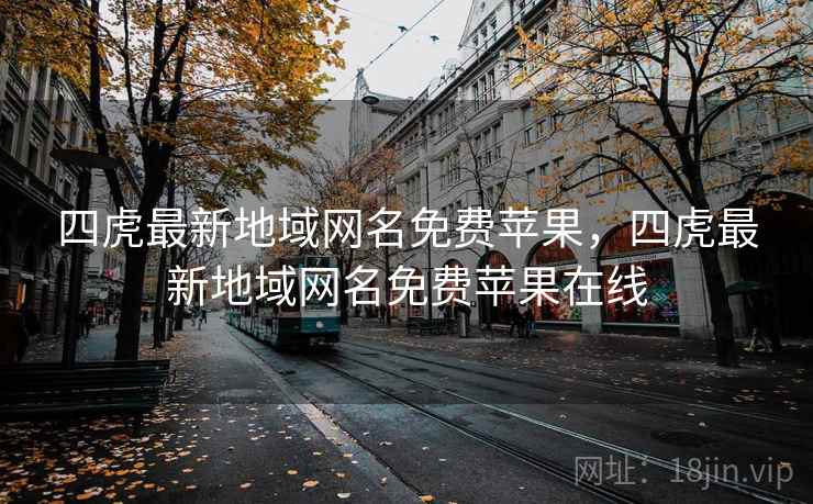 四虎最新地域网名免费苹果，四虎最新地域网名免费苹果在线